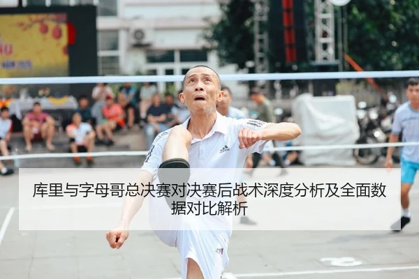 库里与字母哥总决赛对决赛后战术深度分析及全面数据对比解析 | SPORTS